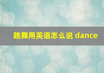 跳舞用英语怎么说 dance